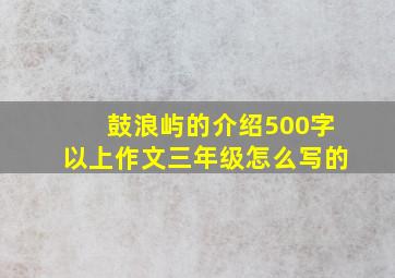 鼓浪屿的介绍500字以上作文三年级怎么写的