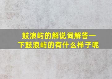 鼓浪屿的解说词解答一下鼓浪屿的有什么样子呢