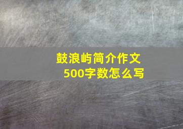 鼓浪屿简介作文500字数怎么写