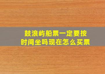 鼓浪屿船票一定要按时间坐吗现在怎么买票