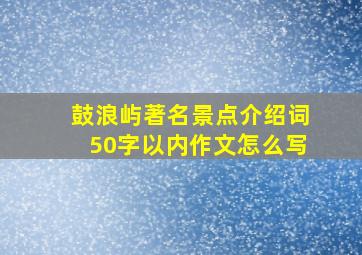 鼓浪屿著名景点介绍词50字以内作文怎么写