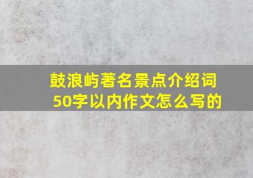 鼓浪屿著名景点介绍词50字以内作文怎么写的