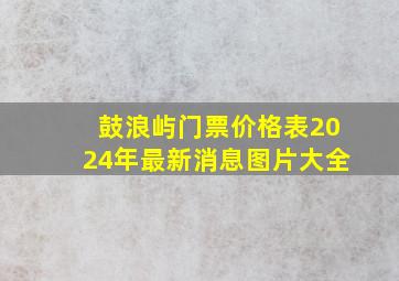 鼓浪屿门票价格表2024年最新消息图片大全