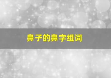 鼻子的鼻字组词