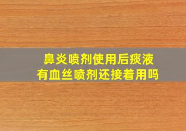 鼻炎喷剂使用后痰液有血丝喷剂还接着用吗