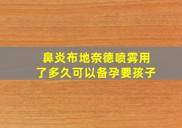 鼻炎布地奈德喷雾用了多久可以备孕要孩子