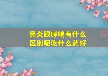 鼻炎跟哮喘有什么区别呢吃什么药好