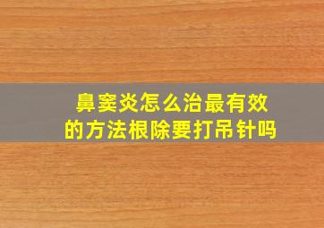 鼻窦炎怎么治最有效的方法根除要打吊针吗