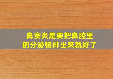 鼻窦炎是要把鼻腔里的分泌物排出来就好了