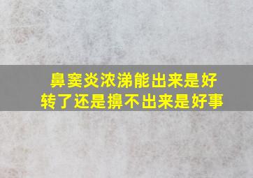 鼻窦炎浓涕能出来是好转了还是擤不出来是好事