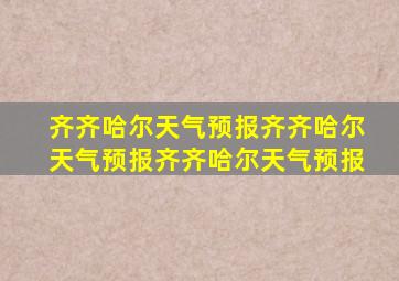 齐齐哈尔天气预报齐齐哈尔天气预报齐齐哈尔天气预报