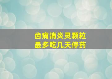 齿痛消炎灵颗粒最多吃几天停药