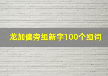 龙加偏旁组新字100个组词