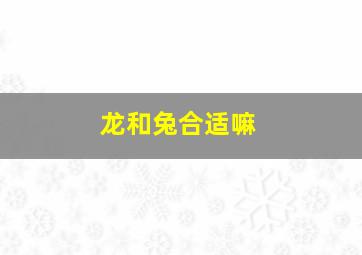 龙和兔合适嘛