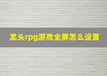 龙头rpg游戏全屏怎么设置