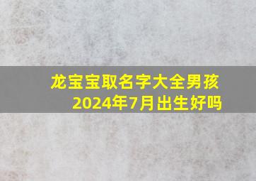 龙宝宝取名字大全男孩2024年7月出生好吗