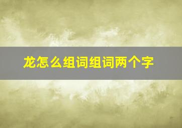 龙怎么组词组词两个字