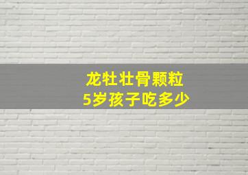 龙牡壮骨颗粒5岁孩子吃多少