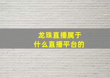 龙珠直播属于什么直播平台的