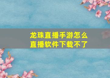 龙珠直播手游怎么直播软件下载不了