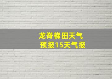 龙脊梯田天气预报15天气报