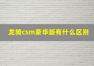 龙骑csm豪华版有什么区别