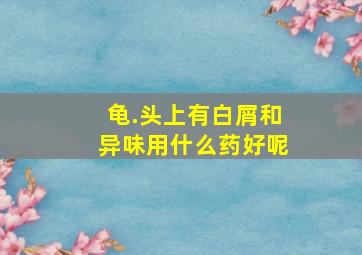 龟.头上有白屑和异味用什么药好呢