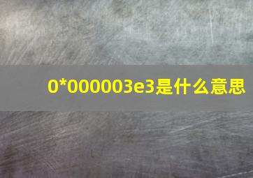 0*000003e3是什么意思