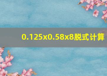 0.125x0.58x8脱式计算