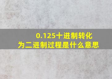 0.125十进制转化为二进制过程是什么意思