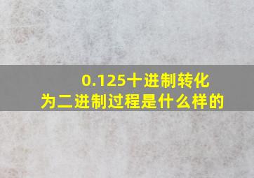 0.125十进制转化为二进制过程是什么样的