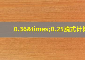 0.36×0.25脱式计算