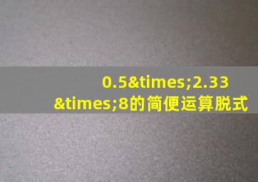 0.5×2.33×8的简便运算脱式