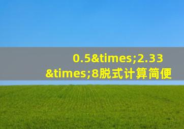 0.5×2.33×8脱式计算简便