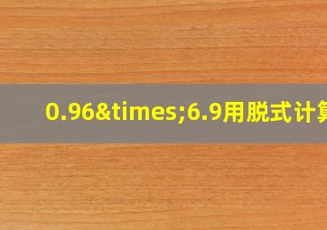 0.96×6.9用脱式计算