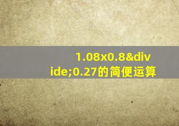 1.08x0.8÷0.27的简便运算