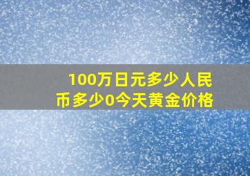 100万日元多少人民币多少0今天黄金价格