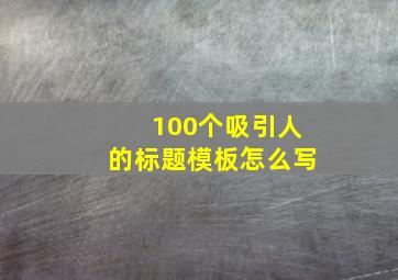 100个吸引人的标题模板怎么写