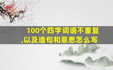 100个四字词语不重复,以及造句和意思怎么写