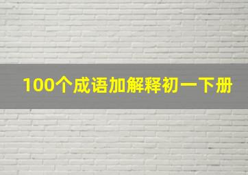 100个成语加解释初一下册