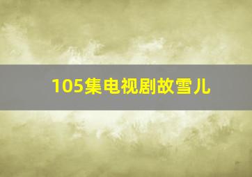 105集电视剧故雪儿