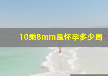 10乘8mm是怀孕多少周