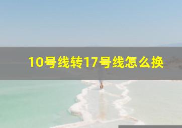 10号线转17号线怎么换