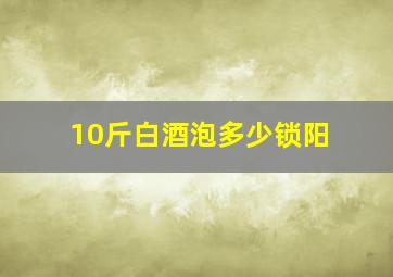 10斤白酒泡多少锁阳