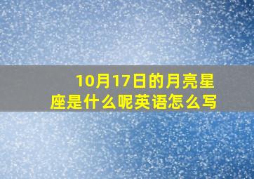 10月17日的月亮星座是什么呢英语怎么写