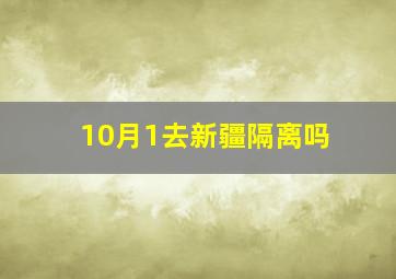 10月1去新疆隔离吗