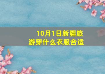 10月1日新疆旅游穿什么衣服合适