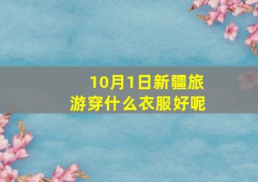 10月1日新疆旅游穿什么衣服好呢