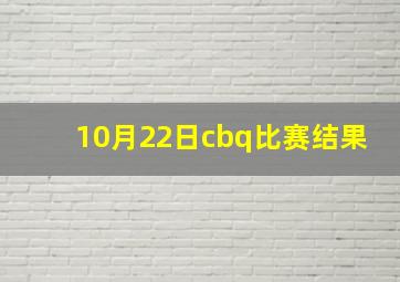 10月22日cbq比赛结果