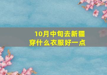 10月中旬去新疆穿什么衣服好一点